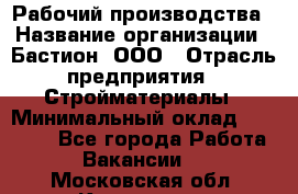 Рабочий производства › Название организации ­ Бастион, ООО › Отрасль предприятия ­ Стройматериалы › Минимальный оклад ­ 20 000 - Все города Работа » Вакансии   . Московская обл.,Климовск г.